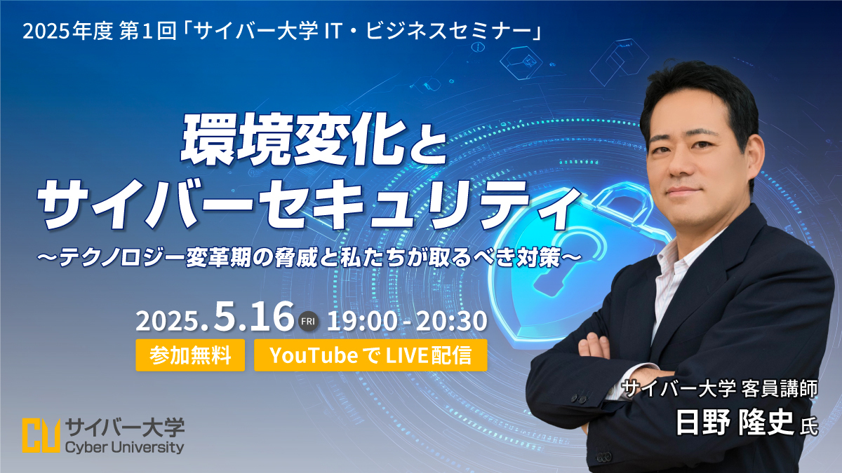 2025年度 第1回「サイバー大学 IT・ビジネスセミナー」<br>環境変化とサイバーセキュリティ 〜テクノロジー変革期の脅威と私たちが取るべき対策〜