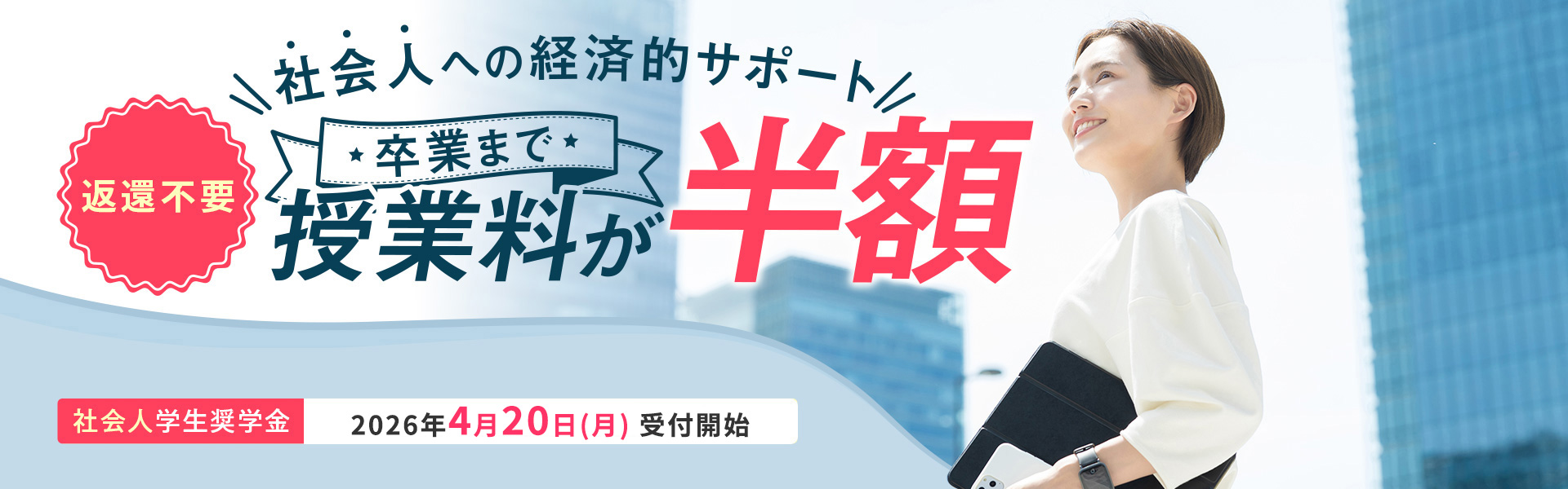 卒業まで授業料が半額。社会人学生奨学金（正科生として入学する社会人が対象）