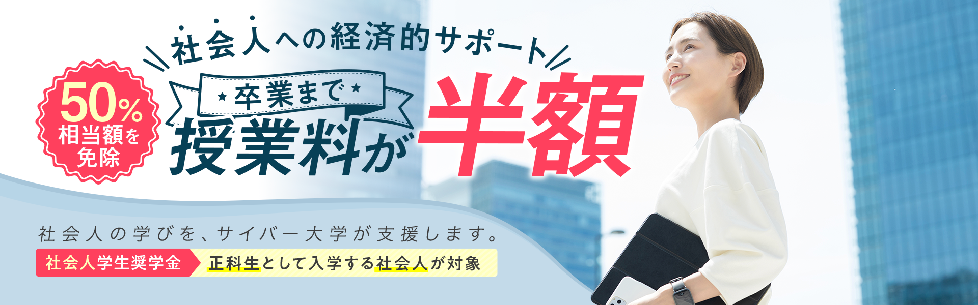 卒業まで授業料が半額。社会人学生奨学金（正科生として入学する社会人が対象）