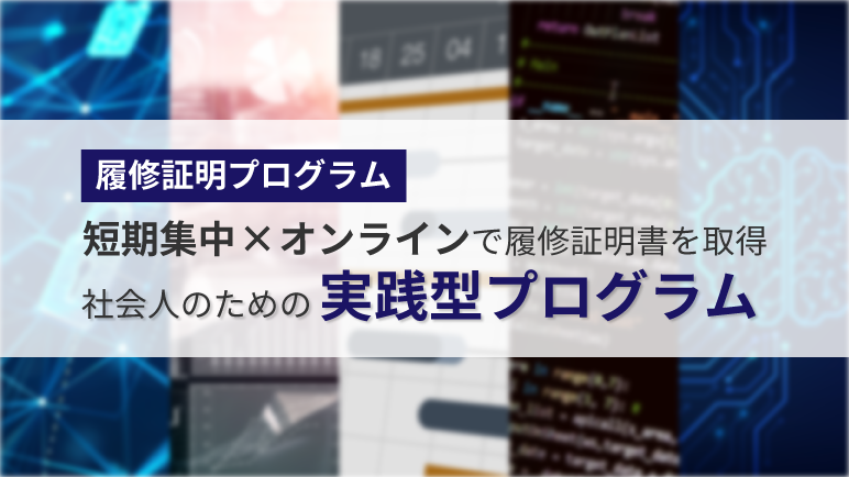 実務に直結するITやビジネス分野の最新知識と実務スキルを、短期間で学べる社会人向けプログラムです。