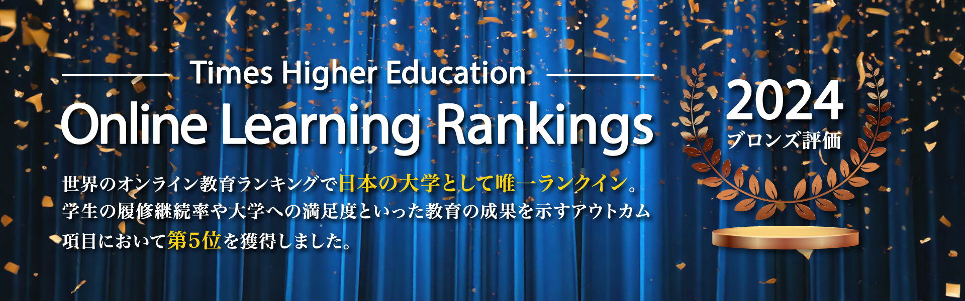 世界のオンライン教育ランキングで日本の大学として唯一ランクイン。学生の履修継続率や大学への満足度といった教育の成果を示すアウトカム項目において第5位を獲得しました。