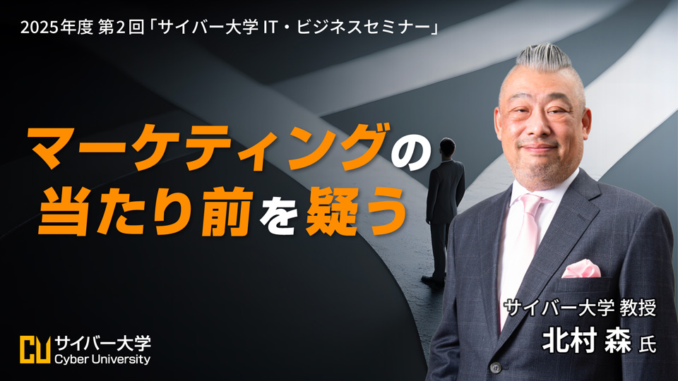 2025年度 第2回「サイバー大学 IT・ビジネスセミナー」<br>マーケティングの当たり前を疑う