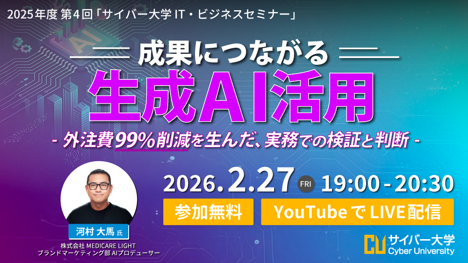 2025年度 第4回「サイバー大学 IT・ビジネスセミナー」<br>成果につながる生成AI活用 ー 外注費99%削減を生んだ、実務での検証と判断 ー