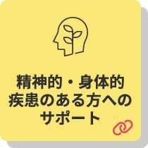 精神的・身体的疾患のある方へのサポート