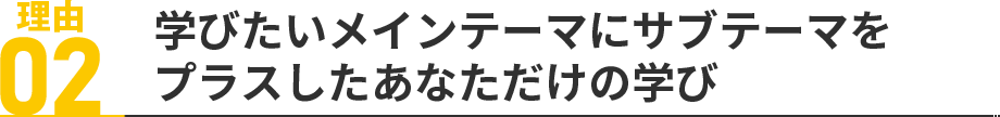 理由02：学びたいメインテーマにサブテーマをプラスしたあなただけの学び