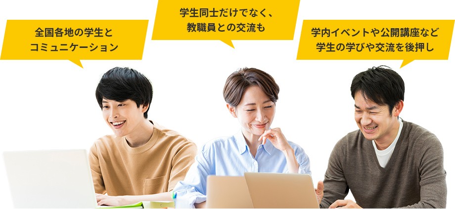 全国各地の学生とコミュニケーション。学生同士だけでなく、教職員との交流も。学内イベントや公開講座など学生の学びや交流を後押し。