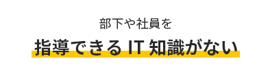 部下や社員を指導できるIT知識がない