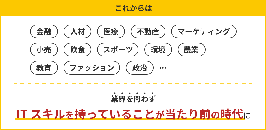 これからは、業界を問わずITスキルを持っていることが当たり前の時代に。