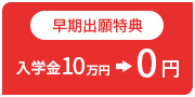 早期出願特典　入学金10万円→0円