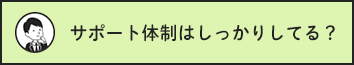 サポート体制はしっかりしてる？