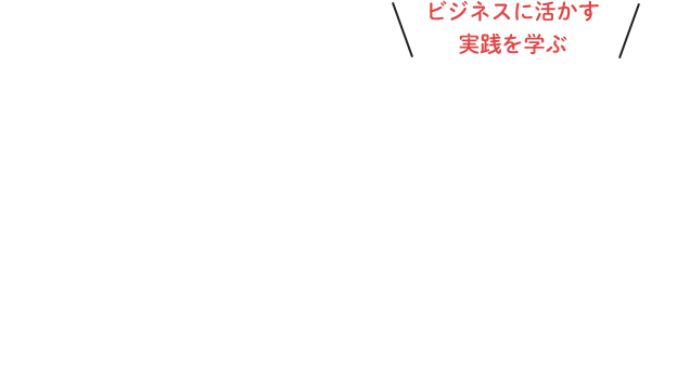 ビジネスに活かす実践を学ぶ