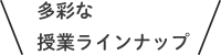 多彩な授業ラインナップ