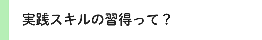 実践スキルの習得って？