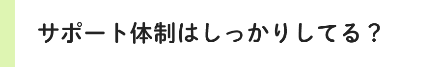 サポート体制はしっかりしてる？
