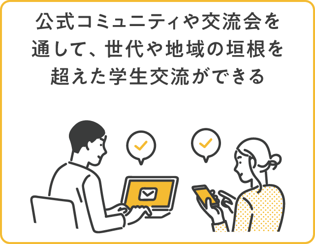 公式コミュニティや交流会を通して、世代や地域の垣根を超えた学生交流ができる