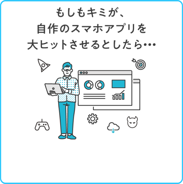 もしもキミが、自作のスマホアプリを大ヒットさせるとしたら…