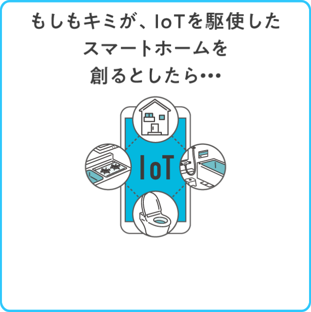 もしもキミが、IoTを駆使したスマートホームを創るとしたら…