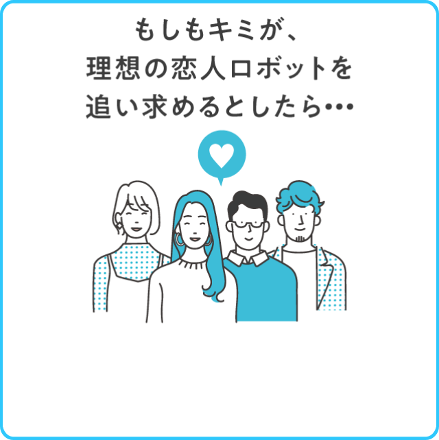 もしもキミが、理想の恋人ロボットを追い求めるとしたら…